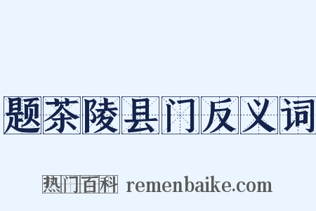 题茶陵县门反义词是什么意思的图片